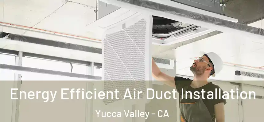  Energy Efficient Air Duct Installation Yucca Valley - CA