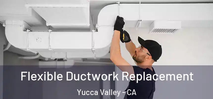  Flexible Ductwork Replacement Yucca Valley - CA